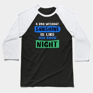 A day Without Sunshine Is Like You Know Night Baseball T-Shirt